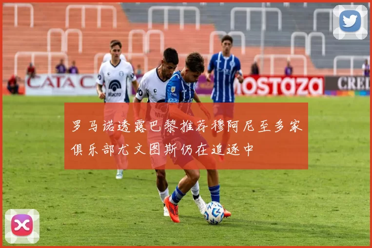 罗马诺透露巴黎推荐穆阿尼至多家俱乐部尤文图斯仍在追逐中