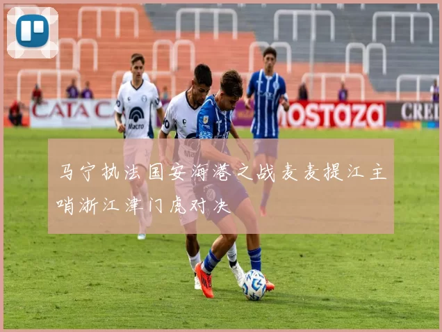 马宁执法国安海港之战麦麦提江主哨浙江津门虎对决