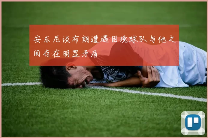 安东尼谈布朗遭遇困境球队与他之间存在明显矛盾