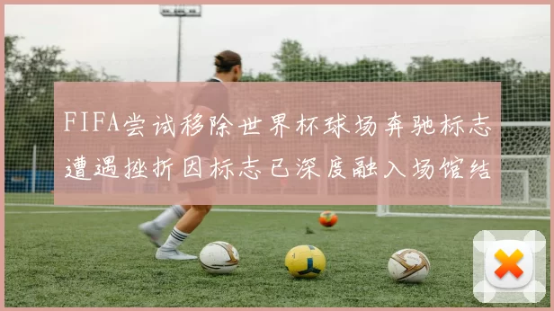 FIFA尝试移除世界杯球场奔驰标志遭遇挫折因标志已深度融入场馆结构