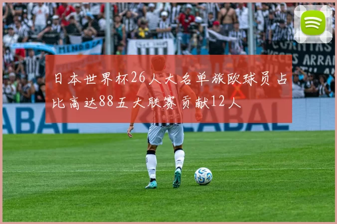 日本世界杯26人大名单旅欧球员占比高达88五大联赛贡献12人
