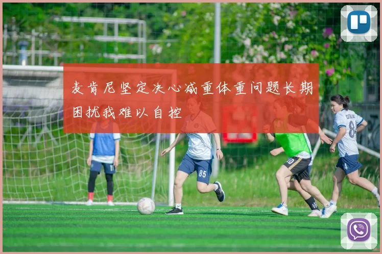 麦肯尼坚定决心减重体重问题长期困扰我难以自控