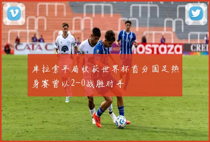 库拉索平局收获世界杯首分国足热身赛曾以2-0战胜对手