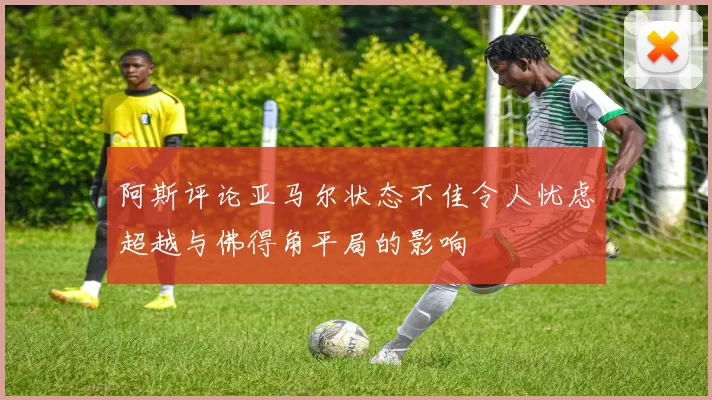阿斯评论亚马尔状态不佳令人忧虑超越与佛得角平局的影响