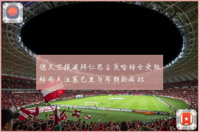 德天空报道拜仁恩古莫哈转会受阻转而关注塞巴里与布朗新目标