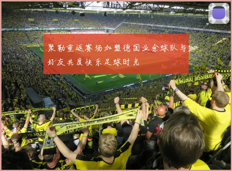聚勒重返赛场加盟德国业余球队与好友共度快乐足球时光