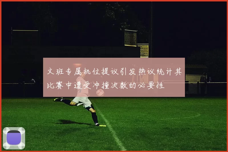 文班专属机位提议引发热议统计其比赛中遭受冲撞次数的必要性