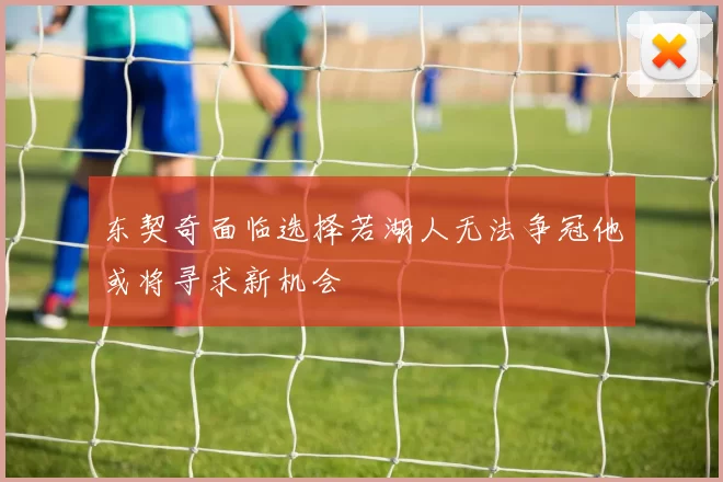 东契奇面临选择若湖人无法争冠他或将寻求新机会