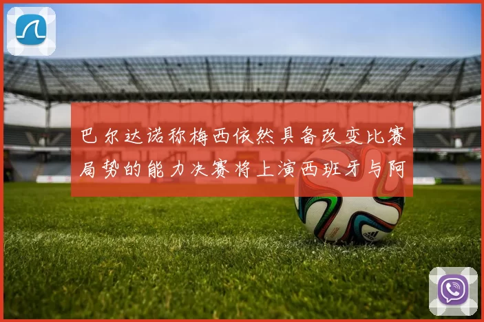 巴尔达诺称梅西依然具备改变比赛局势的能力决赛将上演西班牙与阿根廷对决